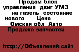 Продам блок управления  двиг.УМЗ-4216, на газель, состояние нового!,  › Цена ­ 3 500 - Омская обл. Авто » Продажа запчастей   